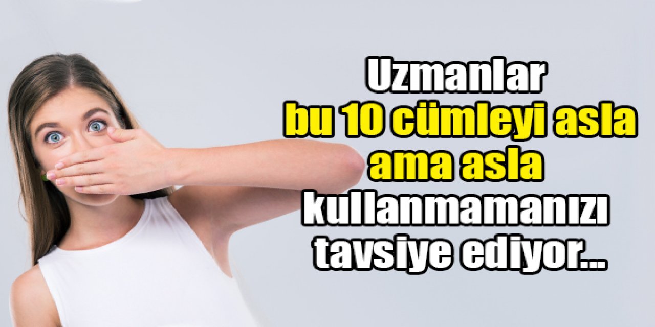 Hayatınızda bu 10 cümleyi kullanmayın kullanırsanız eğer...